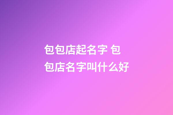 包包店起名字 包包店名字叫什么好-第1張-店鋪起名-玄機派